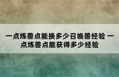 一点炼兽点能换多少召唤兽经验 一点炼兽点能获得多少经验